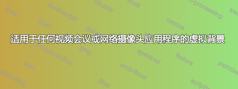 适用于任何视频会议或网络摄像头应用程序的虚拟背景