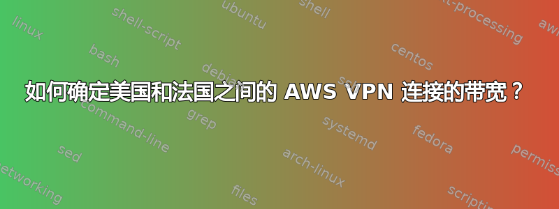 如何确定美国和法国之间的 AWS VPN 连接的带宽？