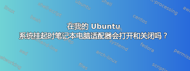 在我的 Ubuntu 系统挂起时笔记本电脑适配器会打开和关闭吗？