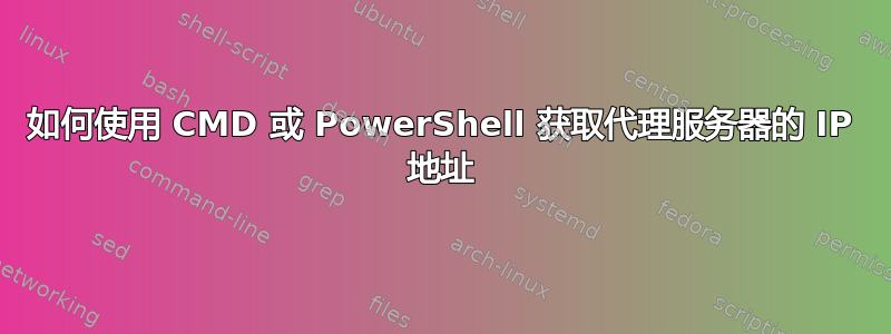 如何使用 CMD 或 PowerShell 获取代理服务器的 IP 地址