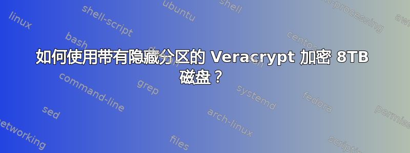 如何使用带有隐藏分区的 Veracrypt 加密 8TB 磁盘？