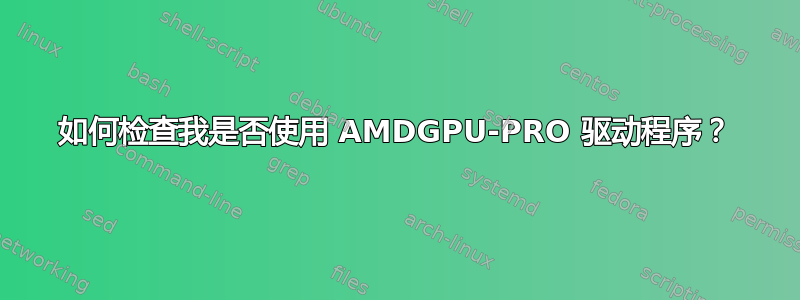 如何检查我是否使用 AMDGPU-PRO 驱动程序？