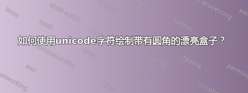 如何使用unicode字符绘制带有圆角的漂亮盒子？