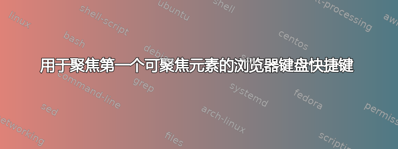 用于聚焦第一个可聚焦元素的浏览器键盘快捷键