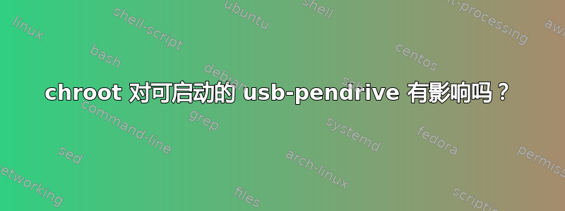 chroot 对可启动的 usb-pendrive 有影响吗？