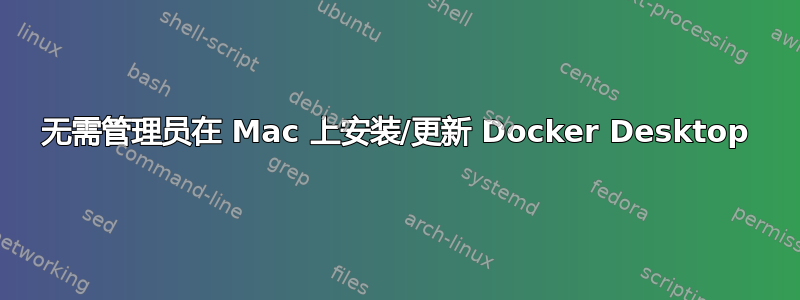 无需管理员在 Mac 上安装/更新 Docker Desktop