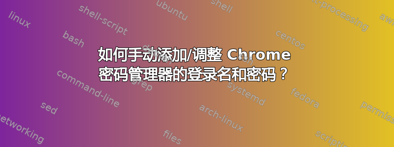 如何手动添加/调整 Chrome 密码管理器的登录名和密码？