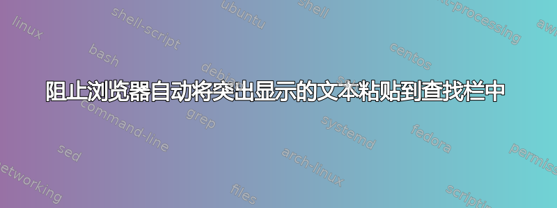 阻止浏览器自动将突出显示的文本粘贴到查找栏中