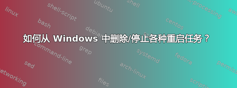 如何从 Windows 中删除/停止各种重启任务？