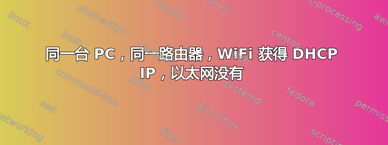 同一台 PC，同一路由器，WiFi 获得 DHCP IP，以太网没有