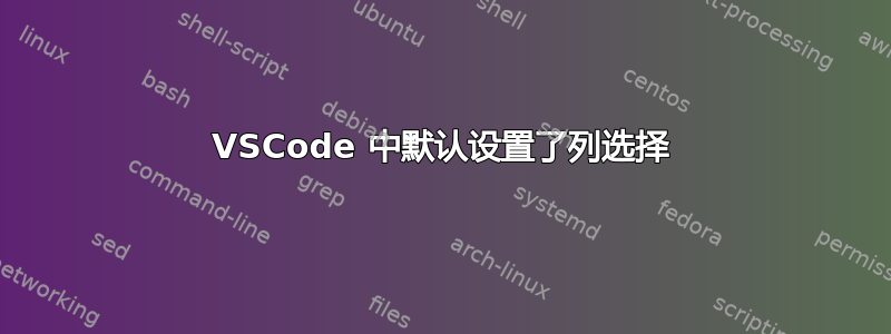 VSCode 中默认设置了列选择