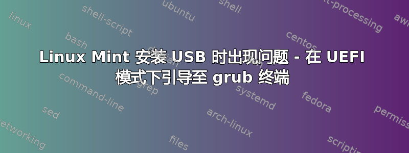 Linux Mint 安装 USB 时出现问题 - 在 UEFI 模式下引导至 grub 终端