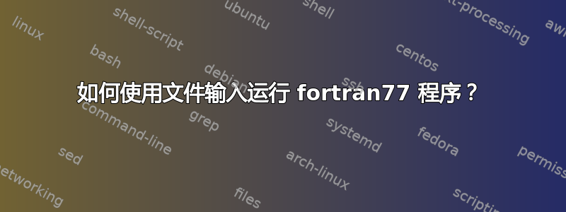 如何使用文件输入运行 fortran77 程序？