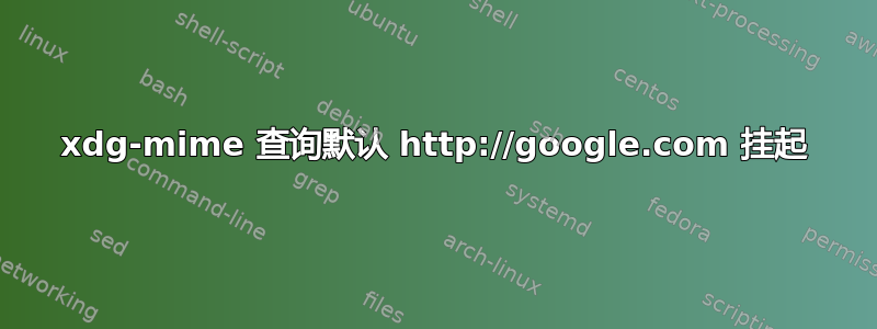 xdg-mime 查询默认 http://google.com 挂起