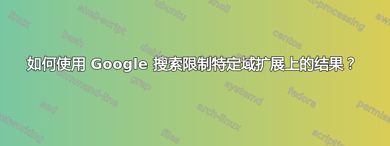 如何使用 Google 搜索限制特定域扩展上的结果？