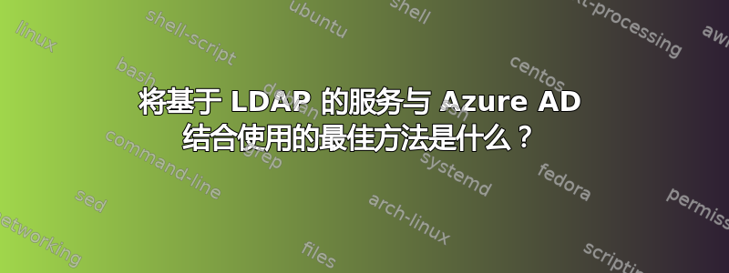 将基于 LDAP 的服务与 Azure AD 结合使用的最佳方法是什么？