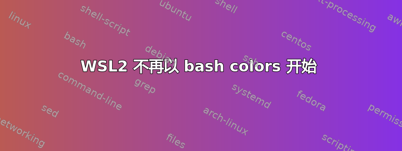 WSL2 不再以 bash colors 开始