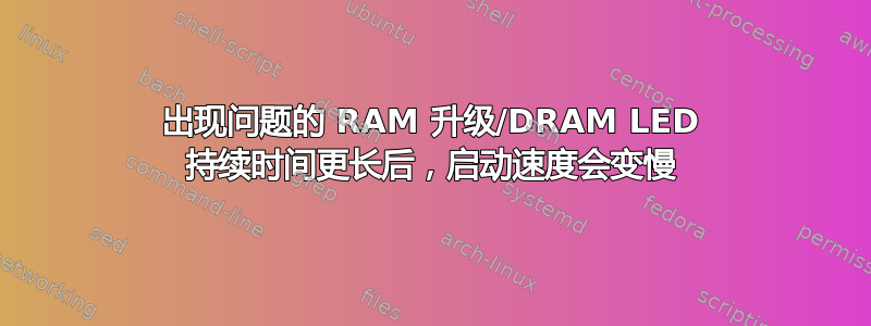 出现问题的 RAM 升级/DRAM LED 持续时间更长后，启动速度会变慢