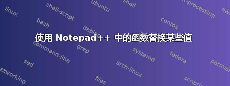 使用 Notepad++ 中的函数替换某些值