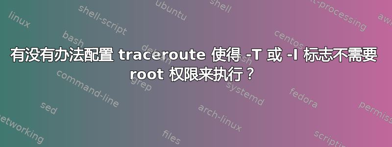 有没有办法配置 traceroute 使得 -T 或 -I 标志不需要 root 权限来执行？