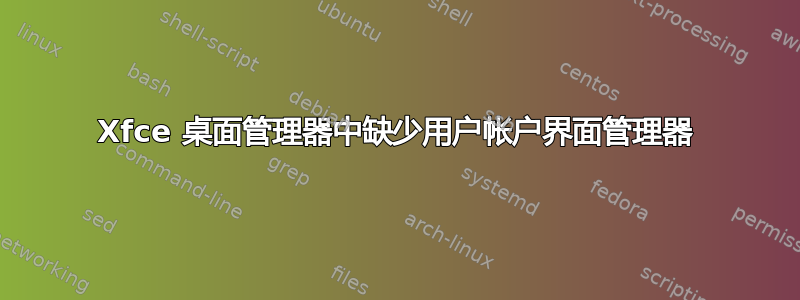 Xfce 桌面管理器中缺少用户帐户界面管理器