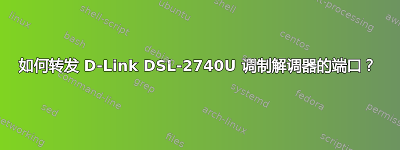 如何转发 D-Link DSL-2740U 调制解调器的端口？