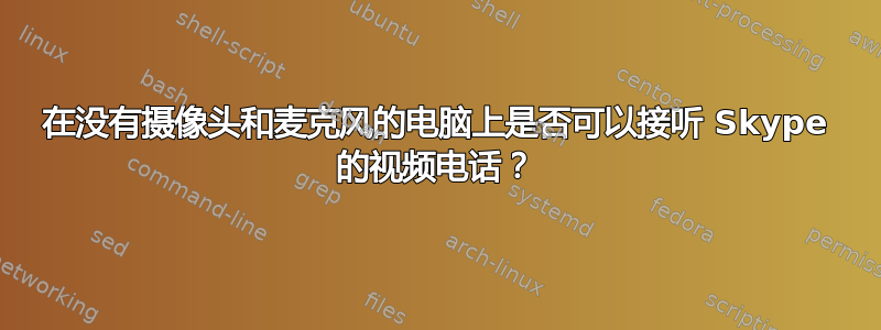 在没有摄像头和麦克风的电脑上是否可以接听 Skype 的视频电话？