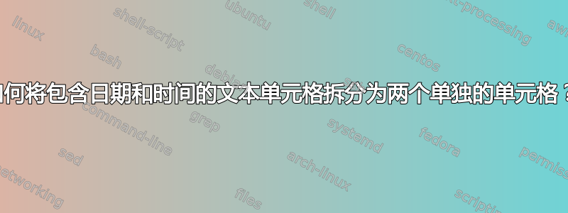 如何将包含日期和时间的文本单元格拆分为两个单独的单元格？