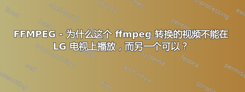 FFMPEG - 为什么这个 ffmpeg 转换的视频不能在 LG 电视上播放，而另一个可以？