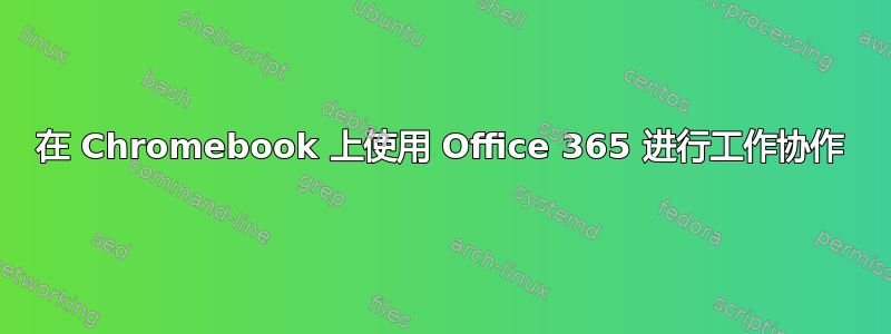 在 Chromebook 上使用 Office 365 进行工作协作