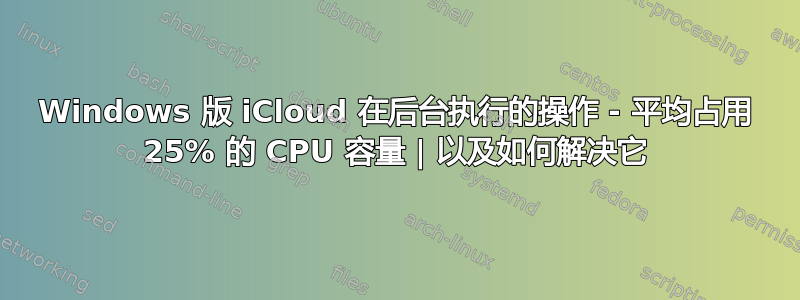 Windows 版 iCloud 在后台执行的操作 - 平均占用 25% 的 CPU 容量 | 以及如何解决它