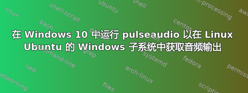 在 Windows 10 中运行 pulseaudio 以在 Linux Ubuntu 的 Windows 子系统中获取音频输出