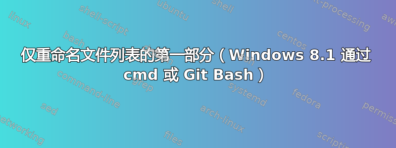 仅重命名文件列表的第一部分（Windows 8.1 通过 cmd 或 Git Bash）