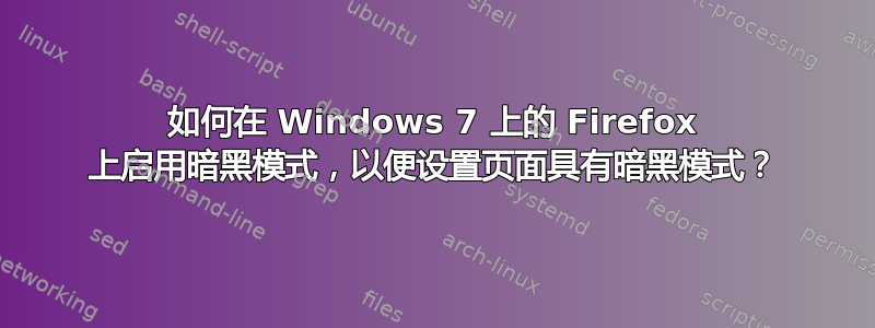 如何在 Windows 7 上的 Firefox 上启用暗黑模式，以便设置页面具有暗黑模式？