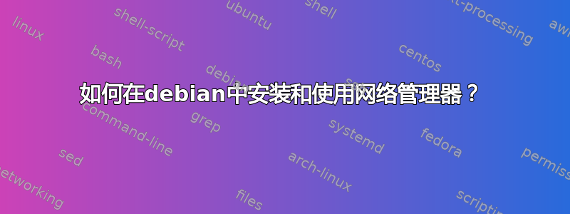 如何在debian中安装和使用网络管理器？