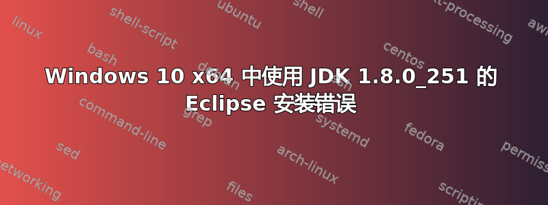 Windows 10 x64 中使用 JDK 1.8.0_251 的 Eclipse 安装错误