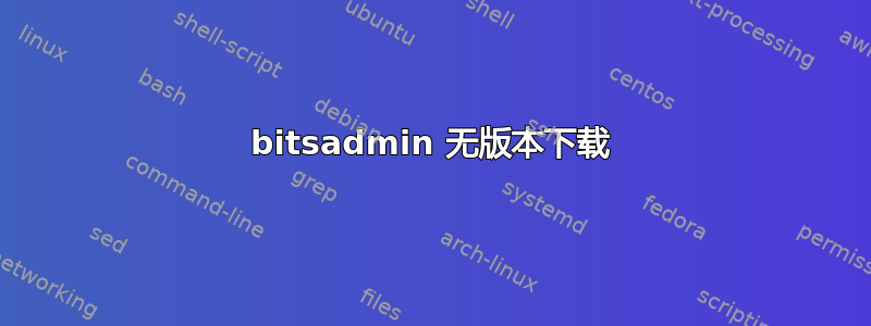 bitsadmin 无版本下载