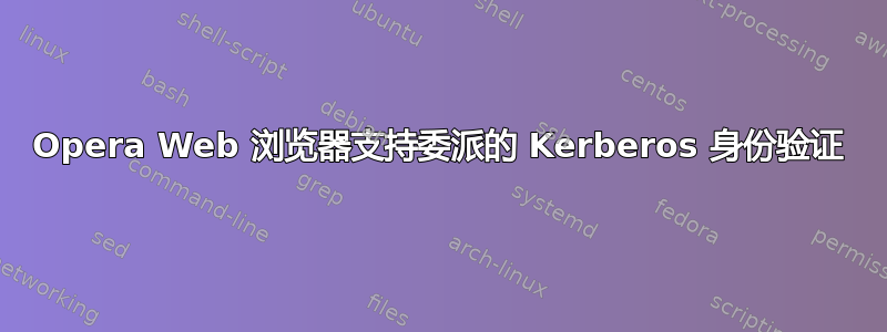 Opera Web 浏览器支持委派的 Kerberos 身份验证