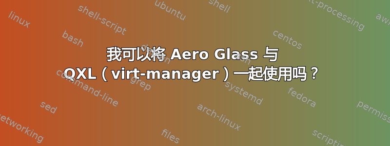 我可以将 Aero Glass 与 QXL（virt-manager）一起使用吗？