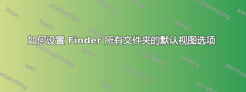 如何设置 Finder 所有文件夹的默认视图选项