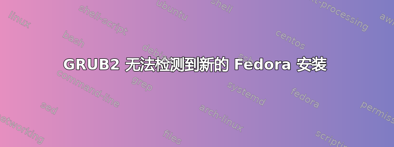 GRUB2 无法检测到新的 Fedora 安装