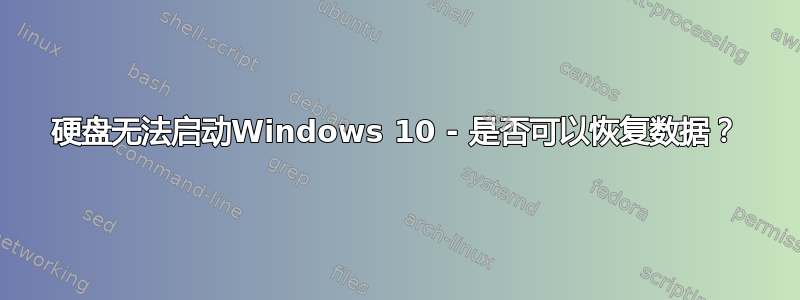 硬盘无法启动Windows 10 - 是否可以恢复数据？