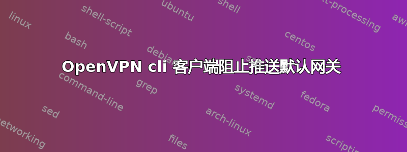 OpenVPN cli 客户端阻止推送默认网关