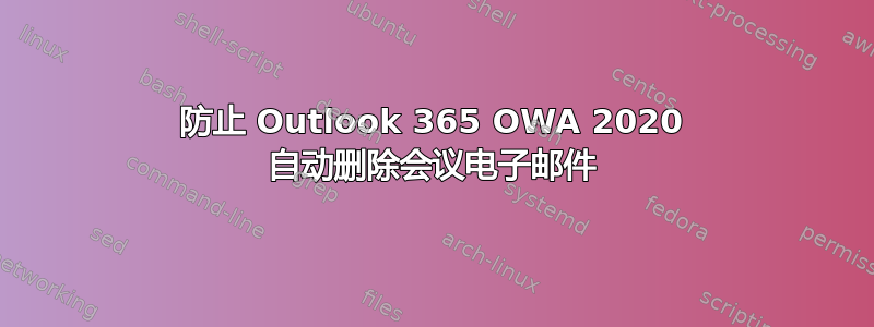 防止 Outlook 365 OWA 2020 自动删除会议电子邮件