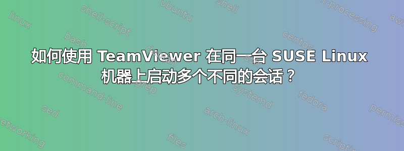 如何使用 TeamViewer 在同一台 SUSE Linux 机器上启动多个不同的会话？