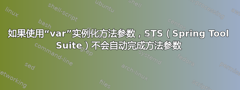 如果使用“var”实例化方法参数，STS（Spring Tool Suite）不会自动完成方法参数