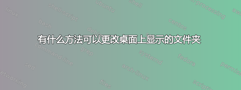 有什么方法可以更改桌面上显示的文件夹