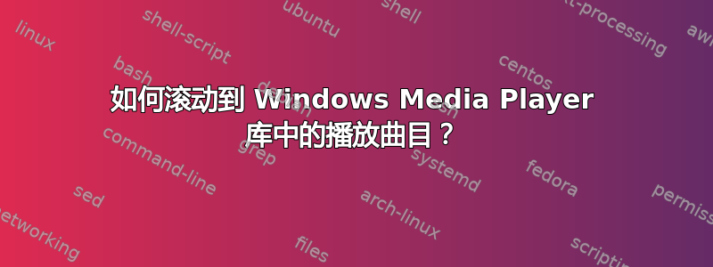 如何滚动到 Windows Media Player 库中的播放曲目？