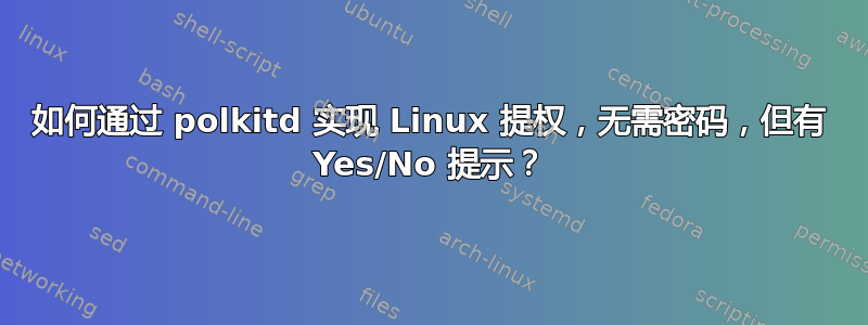 如何通过 polkitd 实现 Linux 提权，无需密码，但有 Yes/No 提示？