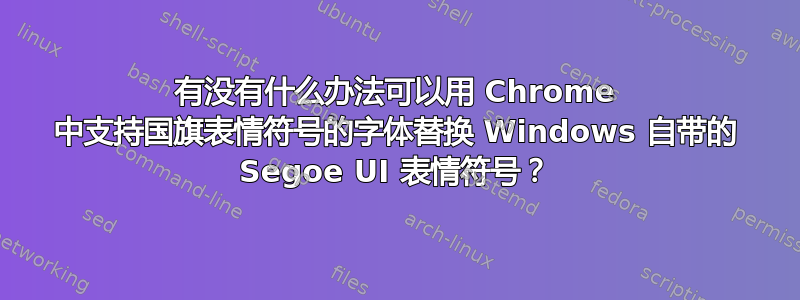 有没有什么办法可以用 Chrome 中支持国旗表情符号的字体替换 Windows 自带的 Segoe UI 表情符号？